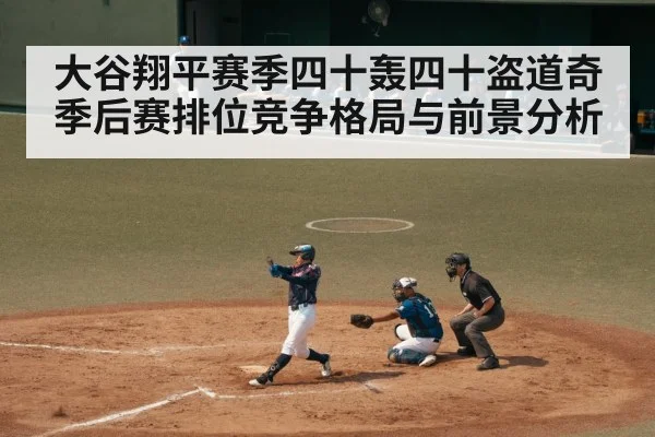 大谷翔平赛季四十轰四十盗道奇季后赛排位竞争格局与前景分析