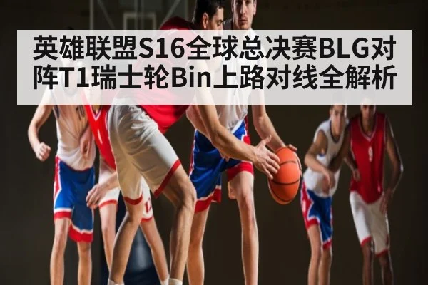 英雄联盟S16全球总决赛BLG对阵T1瑞士轮Bin上路对线全解析