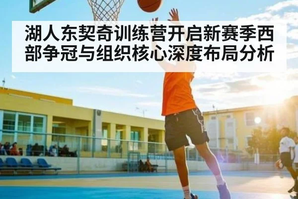 湖人东契奇训练营开启新赛季西部争冠与组织核心深度布局分析