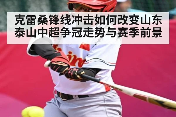 克雷桑锋线冲击如何改变山东泰山中超争冠走势与赛季前景