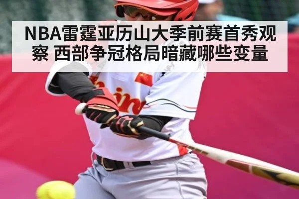 NBA雷霆亚历山大季前赛首秀观察 西部争冠格局暗藏哪些变量