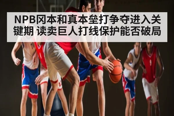 NPB冈本和真本垒打争夺进入关键期 读卖巨人打线保护能否破局